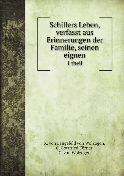 Обложка книги Schillers Leben, verfasst aus Erinnerungen der Familie, seinen eignen. 1 theil, K. von Lengefeld von Wolzogen, C. Gottfried Körner, C. von Wolzogen