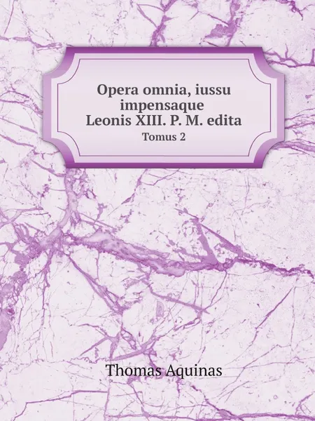 Обложка книги Opera omnia, iussu impensaque Leonis XIII. P. M. edita. Tomus 2, Thomas Aquinas