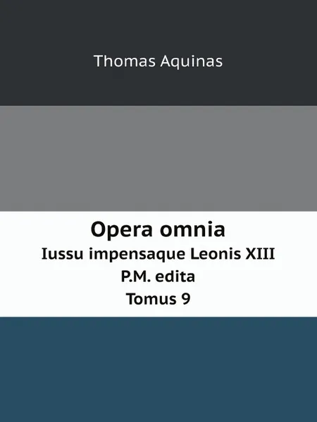 Обложка книги Opera omnia. Iussu impensaque Leonis XIII. P.M. edita. Tomus 9, Thomas Aquinas