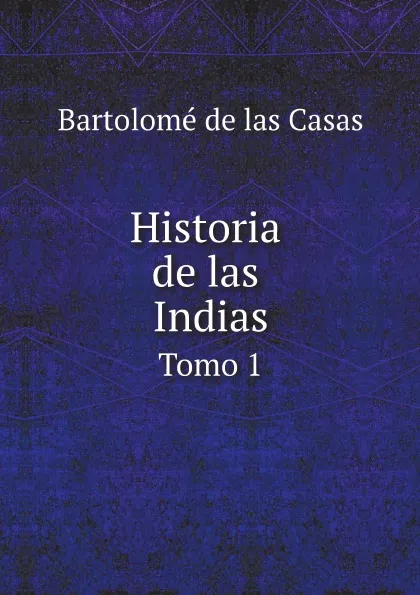 Обложка книги Historia de las Indias. Tomo 1, Bartolomé de las Casas