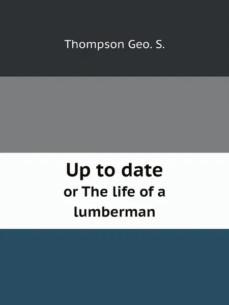 Обложка книги Up to date. or The life of a lumberman, Thompson Geo. S.