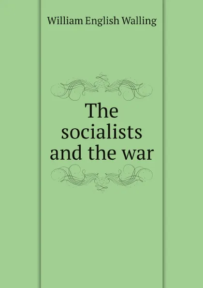 Обложка книги The socialists and the war, William English Walling