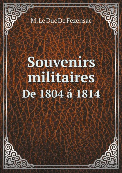 Обложка книги Souvenirs militaires. De 1804 a 1814, Raymond Aymery Philippe Joseph Montesquiou-Fezensac