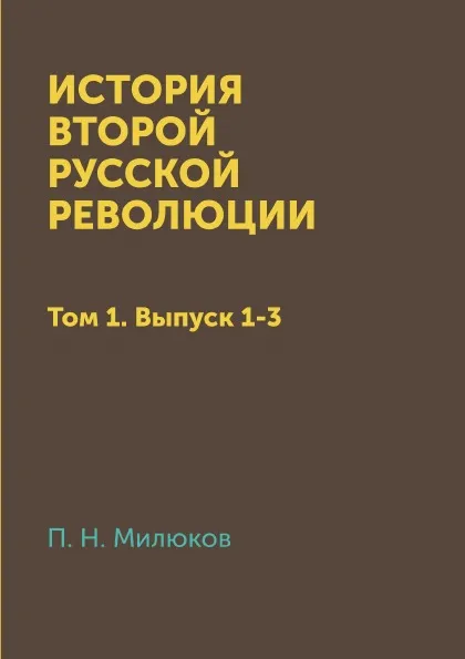 Обложка книги История второй Русской революции. Том 1. Выпуск 1-3, П. Н. Милюков