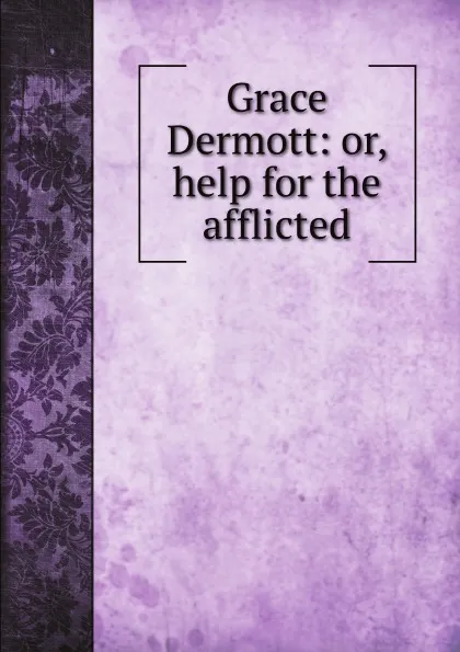 Обложка книги Grace Dermott: or, help for the afflicted, Grace Dermott