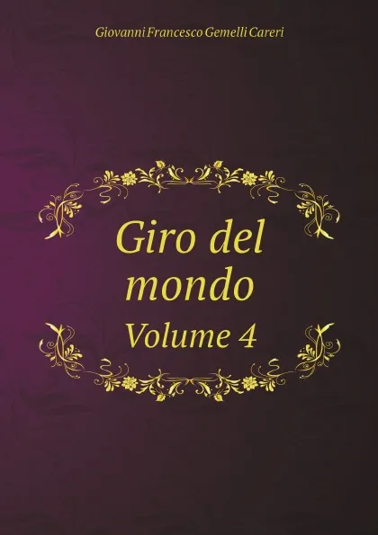 Обложка книги Giro del mondo. Volume 4, Giovanni Francesco Gemelli Careri