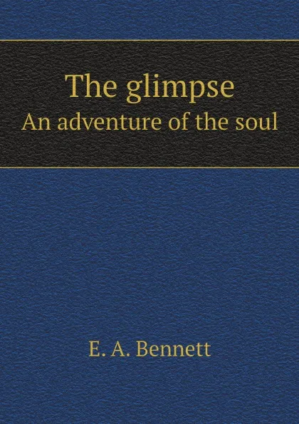 Обложка книги The glimpse. An adventure of the soul, E. A. Bennett