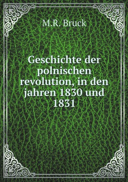 Обложка книги Geschichte der polnischen revolution, in den jahren 1830 und 1831, M.R. Bruck