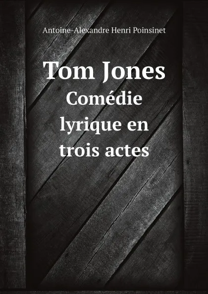 Обложка книги Tom Jones. Comedie lyrique en trois actes, Antoine-Alexandre Henri Poinsinet