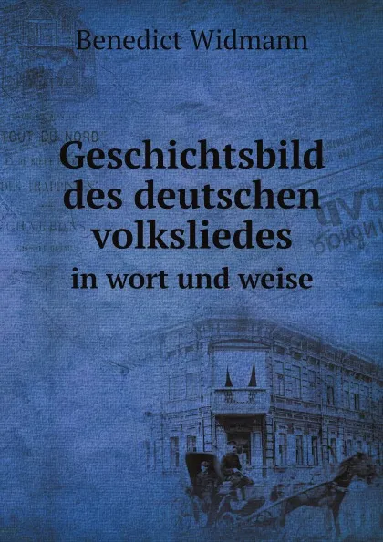 Обложка книги Geschichtsbild des deutschen volksliedes in wort und weise, Benedict Widmann