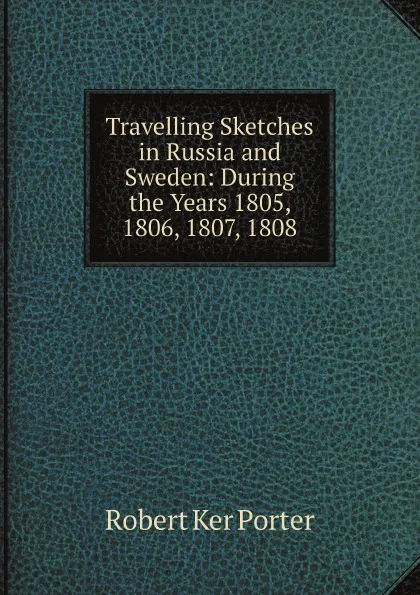 Обложка книги Travelling Sketches in Russia and Sweden: During the Years 1805, 1806, 1807, 1808, Robert Ker Porter