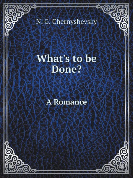 Обложка книги What's to be Done?: A Romance, Nikolay Gavrilovich Chernyshevsky