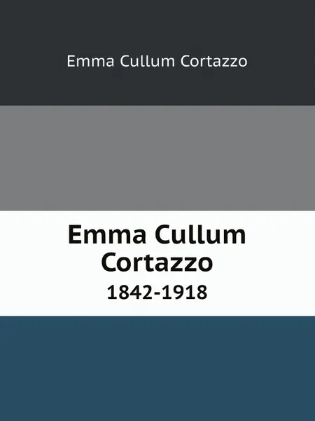 Обложка книги Emma Cullum Cortazzo. 1842-1918, Emma Cullum Cortazzo