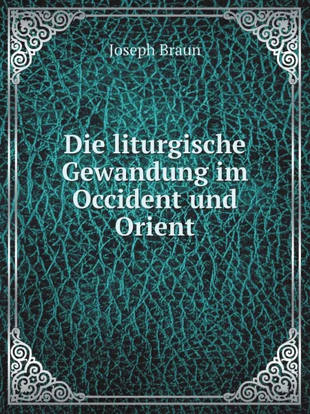 Обложка книги Die liturgische Gewandung im Occident und Orient, J. Braun