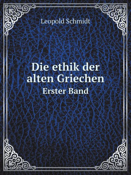 Обложка книги Die ethik der alten Griechen. Erster Band, Leopold Schmidt