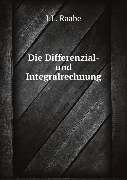 Обложка книги Die Differenzial- und Integralrechnung, J.L. Raabe