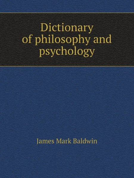 Обложка книги Dictionary of philosophy and psychology, James Mark Baldwin