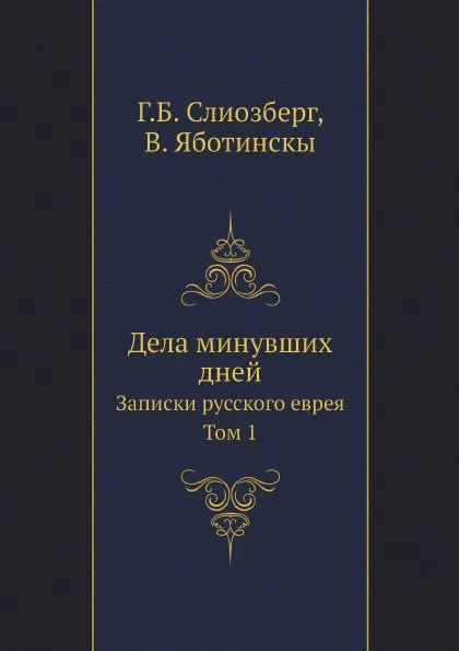 Обложка книги Дела минувших дней. Записки Русского еврея, Том 1, Г.Б. Слиозберг, В. Яботинскы