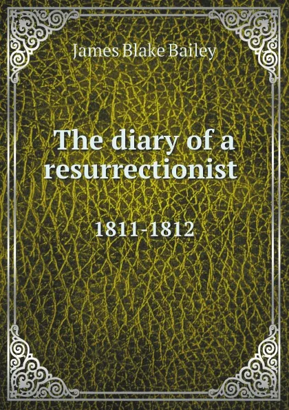 Обложка книги The diary of a resurrectionist 1811-1812, James Blake Bailey