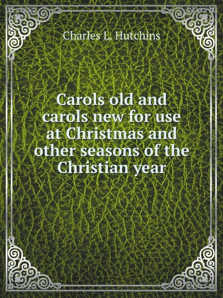 Обложка книги Carols old and carols new for use at Christmas and other seasons of the Christian year, C.L. Hutchins