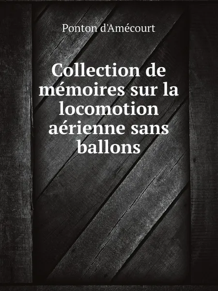 Обложка книги Collection de me?moires sur la locomotion ae?rienne sans ballons, Ponton d'Amécourt