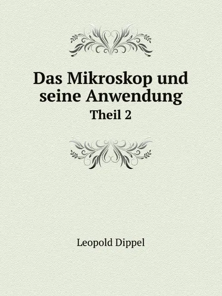 Обложка книги Das Mikroskop und seine Anwendung. Theil 2, Leopold Dippel