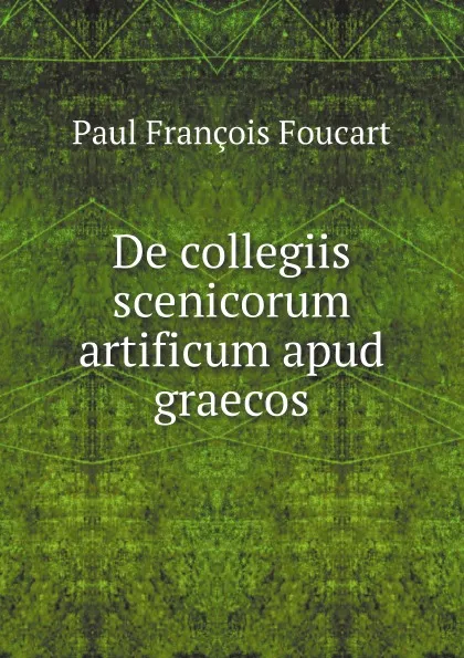 Обложка книги De collegiis scenicorum artificum apud graecos, Paul François Foucart