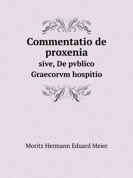 Обложка книги Commentatio de proxenia. sive, De pvblico Graecorvm hospitio, Moritz Hermann Eduard Meier