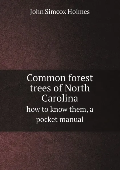 Обложка книги Common forest trees of North Carolina. how to know them, a pocket manual, John Simcox Holmes