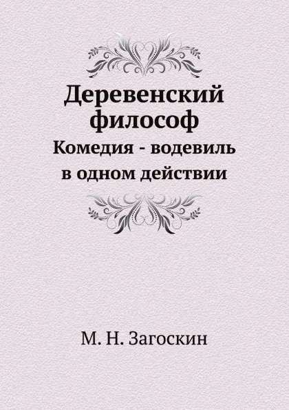 Обложка книги Деревенский философ. Комедия - водевиль в одном действии, М. Н. Загоскин