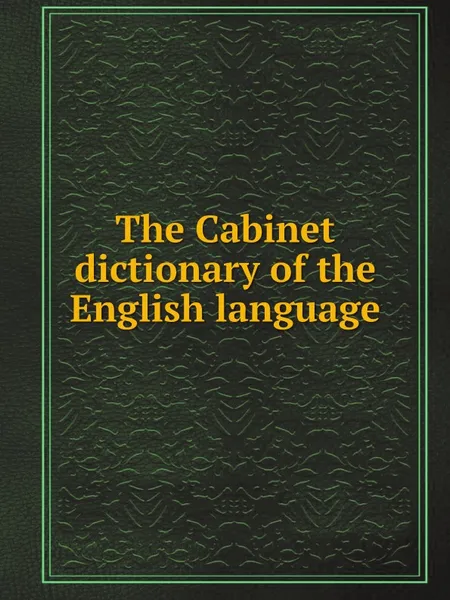 Обложка книги The Cabinet dictionary of the English language, by Dictionaries