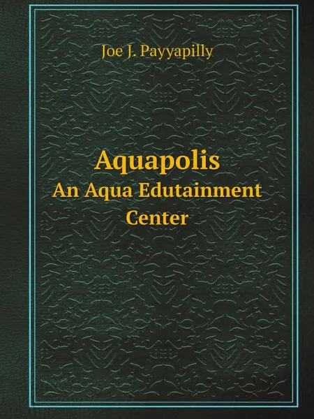Обложка книги Aquapolis. An Aqua Edutainment Center, Joe J. Payyapilly