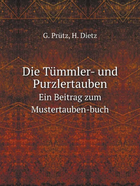 Обложка книги Die Tummler- und Purzlertauben. Ein Beitrag zum Mustertauben-buch, G. Prütz, H. Dietz