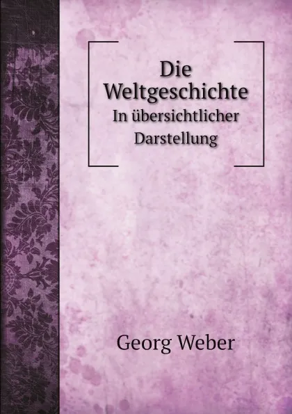 Обложка книги Die Weltgeschichte. In ubersichtlicher Darstellung, Georg Weber