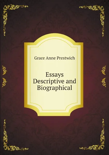 Обложка книги Essays Descriptive and Biographical, Grace Anne Prestwich