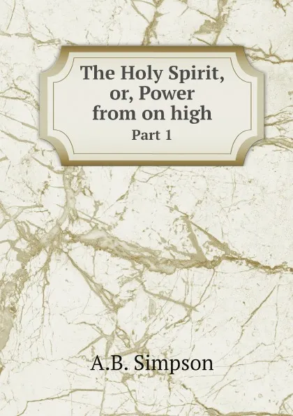 Обложка книги The Holy Spirit, or, Power from on high. Part 1, A.B. Simpson