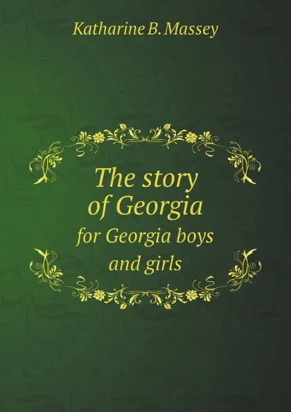 Обложка книги The story of Georgia. for Georgia boys and girls, Katharine B. Massey