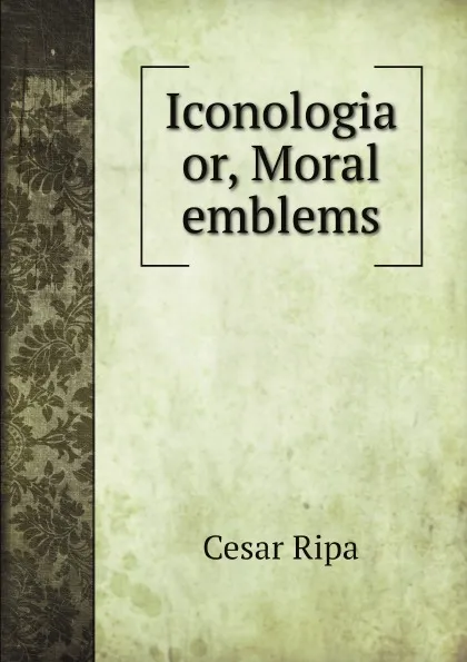 Обложка книги Iconologia, or, Moral emblems, Cesar Ripa