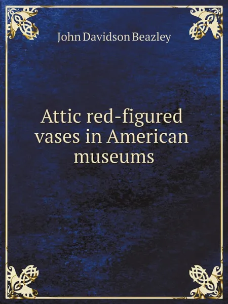 Обложка книги Attic red-figured vases in American museums, John Davidson Beazley