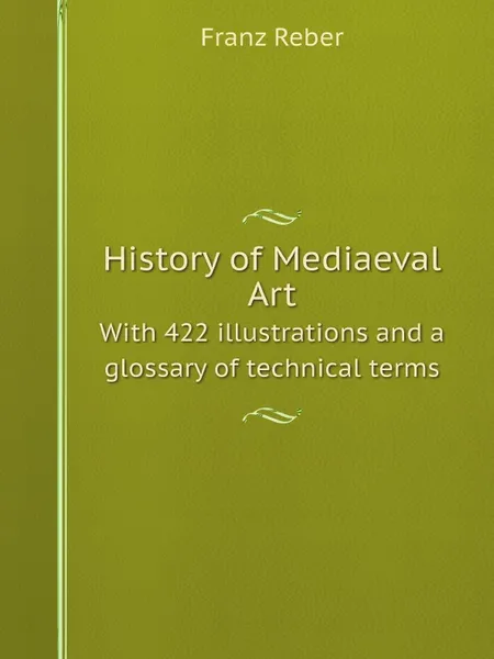 Обложка книги History of Mediaeval Art. With 422 illustrations and a glossary of technical terms, Franz Reber