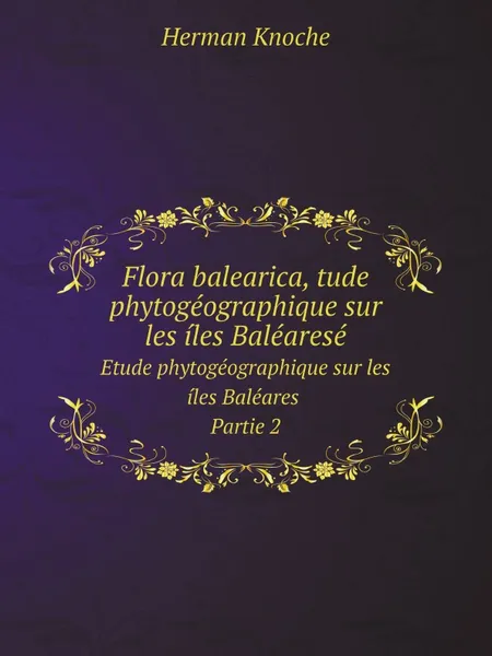 Обложка книги Flora balearica, tude phytogeographique sur les iles Balearese. Etude phytogeographique sur les iles Baleares Partie 2, Herman Knoche