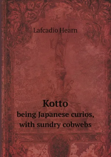 Обложка книги Kotto. being Japanese curios, with sundry cobwebs, Lafcadio Hearn