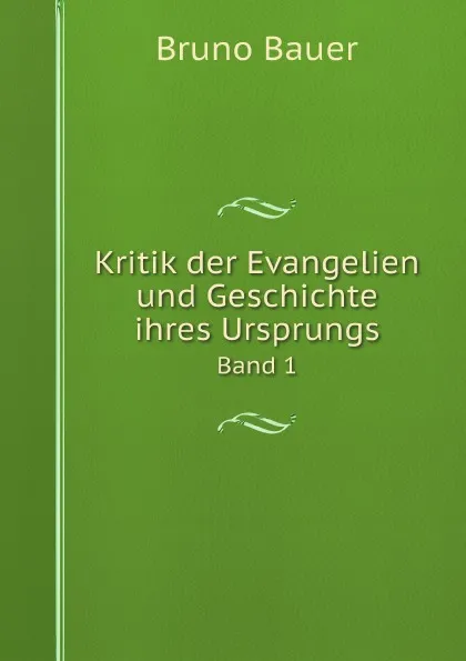 Обложка книги Kritik der Evangelien und Geschichte ihres Ursprungs. Band 1, Bruno Bauer