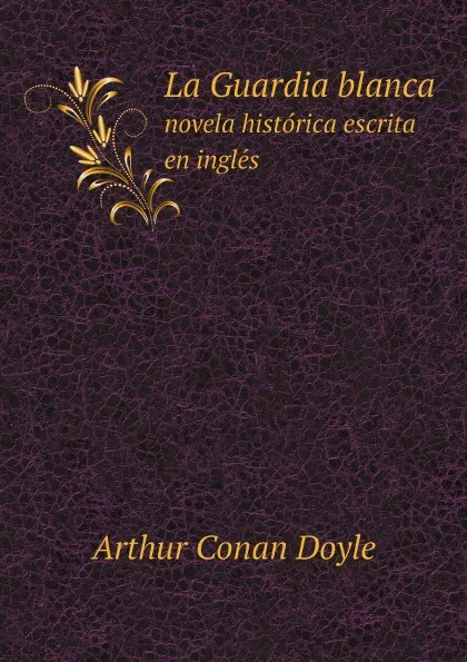 Обложка книги La Guardia blanca novela histo?rica escrita en ingle?s, Doyle Arthur Conan