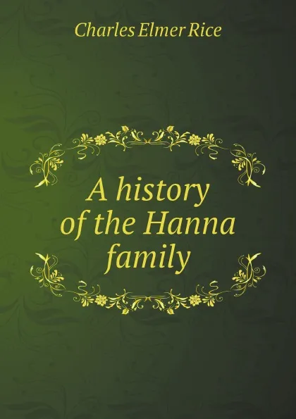 Обложка книги A history of the Hanna family, Charles Elmer Rice