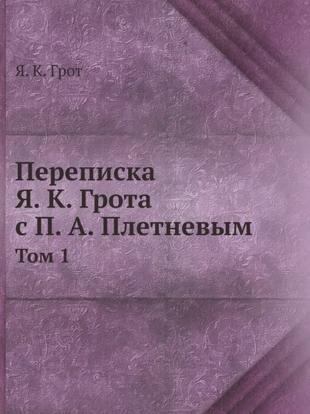 Обложка книги Переписка Я. К. Грота с П. А. Плетневым. Том 1, Я. К. Грот