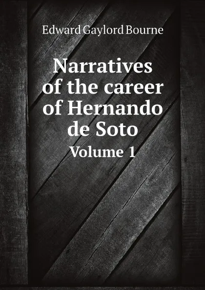 Обложка книги Narratives of the career of Hernando de Soto. Volume 1, Bourne Edward Gaylord