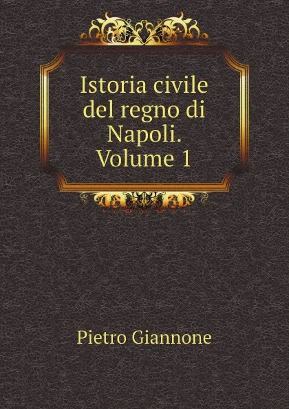 Обложка книги Istoria civile del regno di Napoli. Volume 1, Pietro Giannone