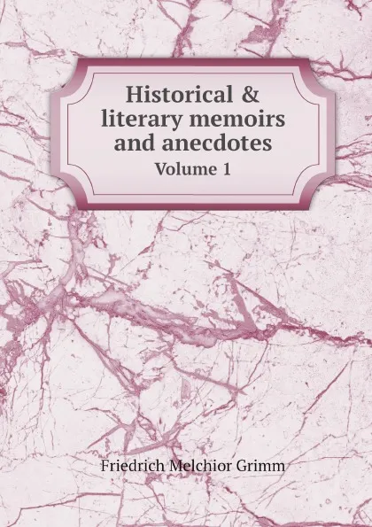 Обложка книги Historical & literary memoirs and anecdotes. Volume 1, Friedrich Melchior Grimm