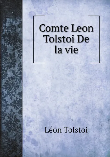 Обложка книги Comte Leon Tolstoi De la vie, Léon Tolstoi